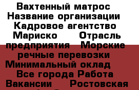 Вахтенный матрос › Название организации ­ Кадровое агентство "Мариско-2" › Отрасль предприятия ­ Морские, речные перевозки › Минимальный оклад ­ 1 - Все города Работа » Вакансии   . Ростовская обл.,Зверево г.